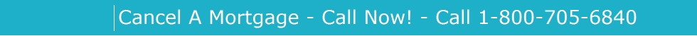 Cancel A Mortgage - Call Now! - Call 1-800-705-6840